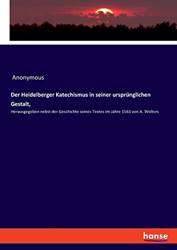 Der Heidelberger Katechismus in seiner ursprünglichen Gestalt,: Herausgegeben nebst der Geschichte seines Textes im Jahre 1563 von A. Wolters von Hansebooks