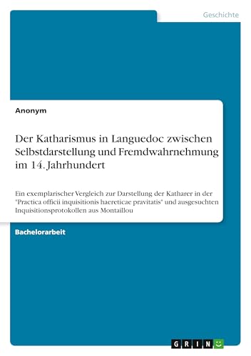 Der Katharismus in Languedoc zwischen Selbstdarstellung und Fremdwahrnehmung im 14. Jahrhundert: Ein exemplarischer Vergleich zur Darstellung der ... Inquisitionsprotokollen aus Montaillou Der Katharismus in Languedoc zwischen Selbstdarstellung und Fremdwahrnehmung im 14. Jahrhundert: Ein exemplarischer Vergleich zur Darstellung der ... Inquisitionsprotokollen aus Montaillou von GRIN Verlag