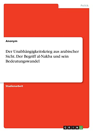 Der Unabhängigkeitskrieg aus arabischer Sicht. Der Begriff al-Nakba und sein Bedeutungswandel
