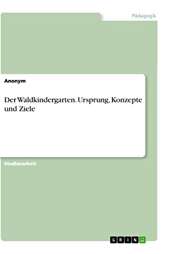 Der Waldkindergarten. Ursprung, Konzepte und Ziele Der Waldkindergarten. Ursprung, Konzepte und Ziele von Books on Demand