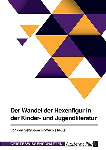 Der Wandel der Hexenfigur in der Kinder- und Jugendliteratur. Von den Gebrüdern Grimm bis heute Der Wandel der Hexenfigur in der Kinder- und Jugendliteratur. Von den Gebrüdern Grimm bis heute von GRIN Verlag