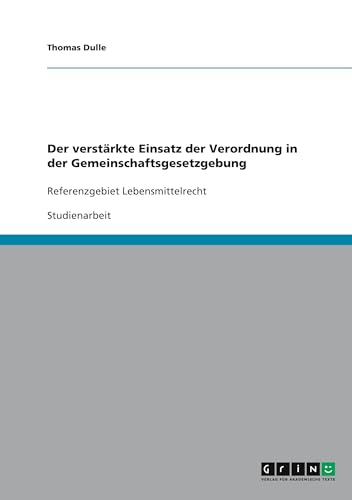 Der verstärkte Einsatz der Verordnung in der Gemeinschaftsgesetzgebung: Referenzgebiet Lebensmittelrecht Der verstärkte Einsatz der Verordnung in der Gemeinschaftsgesetzgebung: Referenzgebiet Lebensmittelrecht von GRIN Verlag