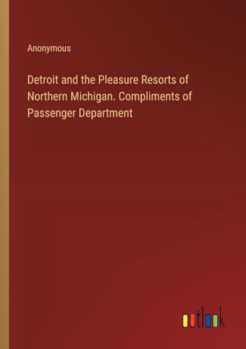Detroit and the Pleasure Resorts of Northern Michigan. Compliments of Passenger Department