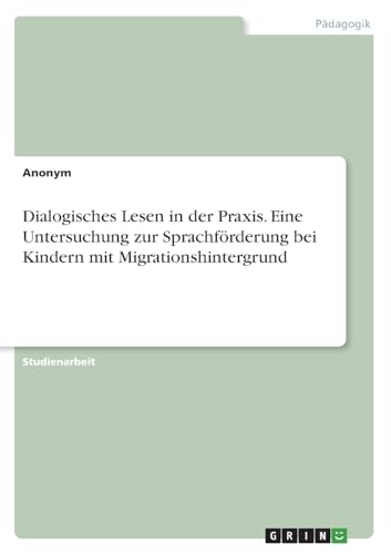Dialogisches Lesen in der Praxis. Eine Untersuchung zur Sprachförderung bei Kindern mit Migrationshintergrund Dialogisches Lesen in der Praxis. Eine Untersuchung zur Sprachförderung bei Kindern mit Migrationshintergrund von GRIN Verlag