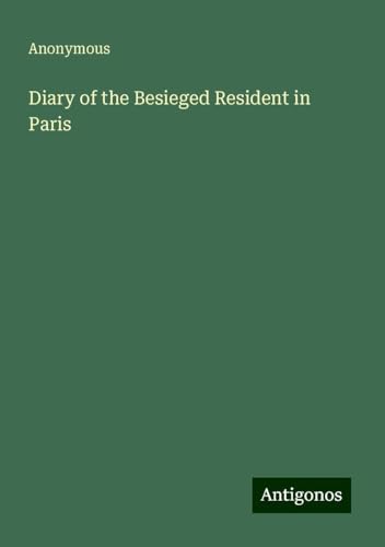 Diary of the Besieged Resident in Paris Diary of the Besieged Resident in Paris von Antigonos Verlag