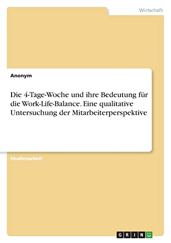 Die 4-Tage-Woche und ihre Bedeutung für die Work-Life-Balance. Eine qualitative Untersuchung der Mitarbeiterperspektive Die 4-Tage-Woche und ihre Bedeutung für die Work-Life-Balance. Eine qualitative Untersuchung der Mitarbeiterperspektive