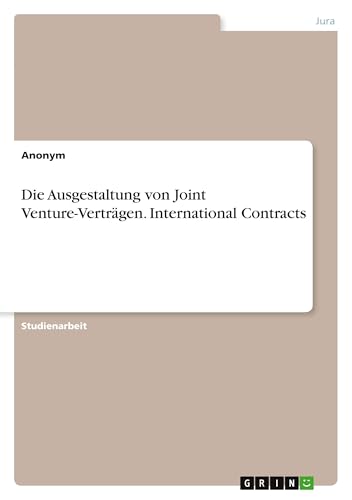 Die Ausgestaltung von Joint Venture-Verträgen. International Contracts Die Ausgestaltung von Joint Venture-Verträgen. International Contracts von GRIN Verlag