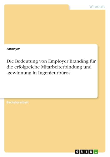 Die Bedeutung von Employer Branding für die erfolgreiche Mitarbeiterbindung und -gewinnung in Ingenieurbüros Die Bedeutung von Employer Branding für die erfolgreiche Mitarbeiterbindung und -gewinnung in Ingenieurbüros von GRIN Verlag