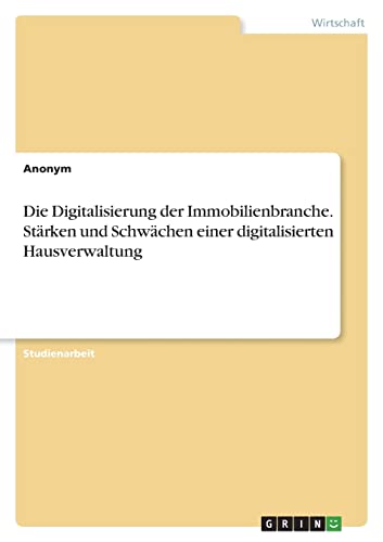 Die Digitalisierung der Immobilienbranche. Stärken und Schwächen einer digitalisierten Hausverwaltung Die Digitalisierung der Immobilienbranche. Stärken und Schwächen einer digitalisierten Hausverwaltung