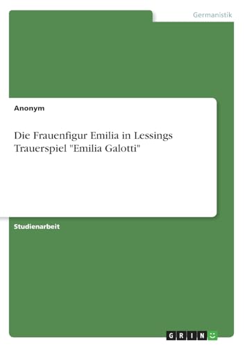 Die Frauenfigur Emilia in Lessings Trauerspiel "Emilia Galotti" von GRIN Verlag