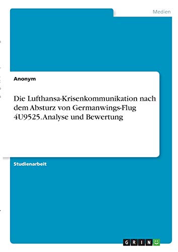 Die Lufthansa-Krisenkommunikation nach dem Absturz von Germanwings-Flug 4U9525. Analyse und Bewertung Die Lufthansa-Krisenkommunikation nach dem Absturz von Germanwings-Flug 4U9525. Analyse und Bewertung