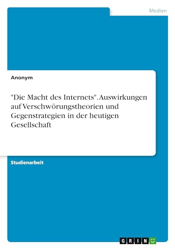 "Die Macht des Internets". Auswirkungen auf Verschwörungstheorien und Gegenstrategien in der heutigen Gesellschaft "Die Macht des Internets". Auswirkungen auf Verschwörungstheorien und Gegenstrategien in der heutigen Gesellschaft von GRIN Verlag