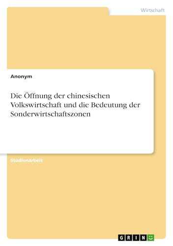 Die Öffnung der chinesischen Volkswirtschaft und die Bedeutung der Sonderwirtschaftszonen Die Öffnung der chinesischen Volkswirtschaft und die Bedeutung der Sonderwirtschaftszonen von GRIN Verlag