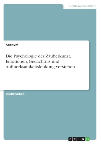 Die Psychologie der Zauberkunst. Emotionen, Gedächtnis und Aufmerksamkeitslenkung verstehen Die Psychologie der Zauberkunst. Emotionen, Gedächtnis und Aufmerksamkeitslenkung verstehen von GRIN Verlag