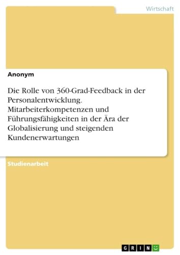 Die Rolle von 360-Grad-Feedback in der Personalentwicklung. Mitarbeiterkompetenzen und Führungsfähigkeiten in der Ära der Globalisierung und steigenden Kundenerwartungen Die Rolle von 360-Grad-Feedback in der Personalentwicklung. Mitarbeiterkompetenzen und Führungsfähigkeiten in der Ära der Globalisierung und steigenden Kundenerwartungen