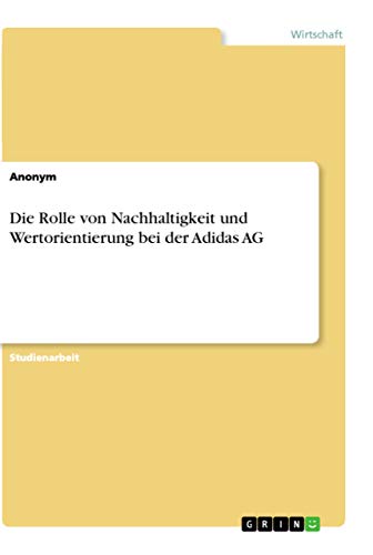 Die Rolle von Nachhaltigkeit und Wertorientierung bei der Adidas AG Die Rolle von Nachhaltigkeit und Wertorientierung bei der Adidas AG von Grin Verlag