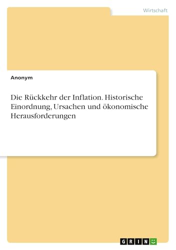 Die Rückkehr der Inflation. Historische Einordnung, Ursachen und ökonomische Herausforderungen von GRIN Verlag