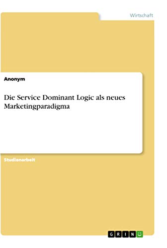 Die Service Dominant Logic als neues Marketingparadigma Die Service Dominant Logic als neues Marketingparadigma