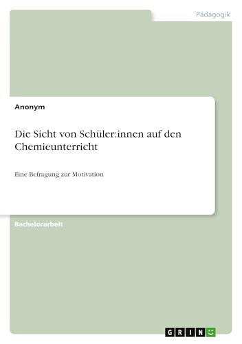 Die Sicht von Schüler:innen auf den Chemieunterricht: Eine Befragung zur Motivation Die Sicht von Schüler:innen auf den Chemieunterricht: Eine Befragung zur Motivation von GRIN Verlag