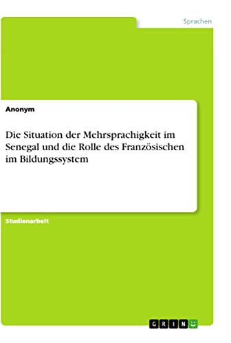 Die Situation der Mehrsprachigkeit im Senegal und die Rolle des Französischen im Bildungssystem Die Situation der Mehrsprachigkeit im Senegal und die Rolle des Französischen im Bildungssystem von Books on Demand