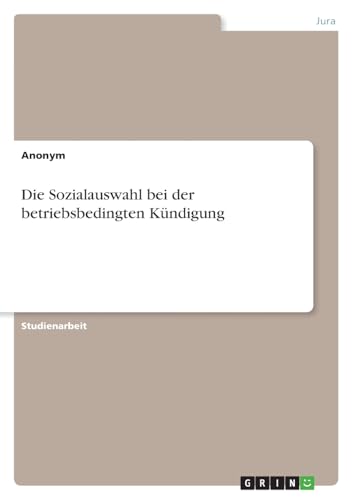 Die Sozialauswahl bei der betriebsbedingten Kündigung von GRIN Verlag
