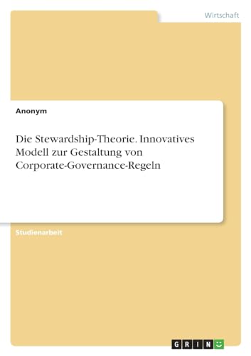 Die Stewardship-Theorie. Innovatives Modell zur Gestaltung von Corporate-Governance-Regeln von GRIN Verlag