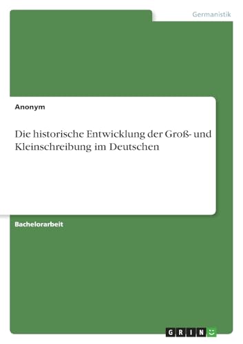 Die historische Entwicklung der Groß- und Kleinschreibung im Deutschen Die historische Entwicklung der Groß- und Kleinschreibung im Deutschen von GRIN Verlag