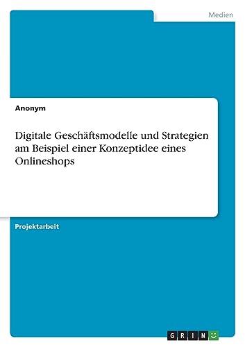 Digitale Geschäftsmodelle und Strategien am Beispiel einer Konzeptidee eines Onlineshops Digitale Geschäftsmodelle und Strategien am Beispiel einer Konzeptidee eines Onlineshops