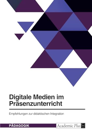 Digitale Medien im Präsenzunterricht: Empfehlungen zur didaktischen Integration von GRIN Verlag