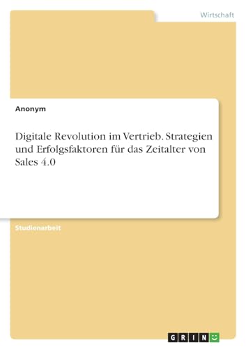 Digitale Revolution im Vertrieb. Strategien und Erfolgsfaktoren für das Zeitalter von Sales 4.0 Digitale Revolution im Vertrieb. Strategien und Erfolgsfaktoren für das Zeitalter von Sales 4.0 von GRIN Verlag