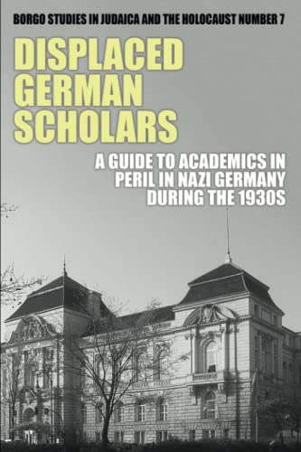 Displaced German Scholars: A Guide to Academics in Peril in Nazi Germany During the 1930s (Studies in Judaica and the Holocaust, Band 7)