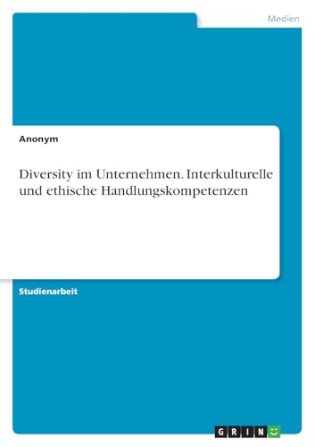 Diversity im Unternehmen. Interkulturelle und ethische Handlungskompetenzen Diversity im Unternehmen. Interkulturelle und ethische Handlungskompetenzen von GRIN Verlag