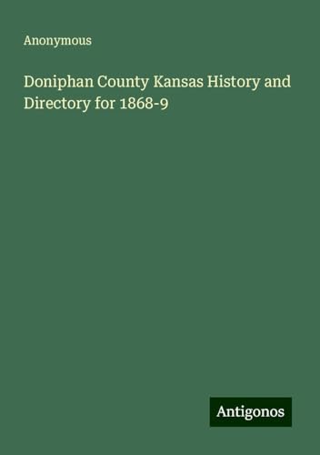 Doniphan County Kansas History and Directory for 1868-9 Doniphan County Kansas History and Directory for 1868-9 von Antigonos Verlag