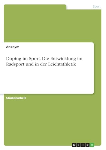 Doping im Sport. Die Entwicklung im Radsport und in der Leichtathletik Doping im Sport. Die Entwicklung im Radsport und in der Leichtathletik von GRIN Verlag