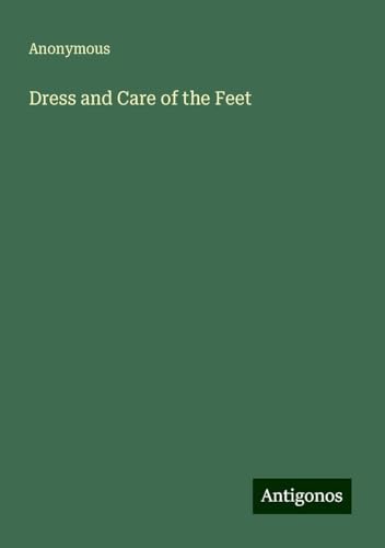 Dress and Care of the Feet Dress and Care of the Feet von Antigonos Verlag