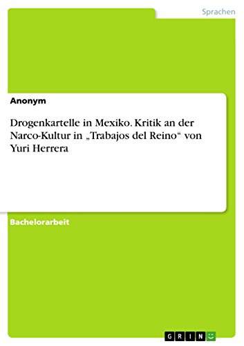 Drogenkartelle in Mexiko. Kritik an der Narco-Kultur in ¿Trabajos del Reino¿ von Yuri Herrera Drogenkartelle in Mexiko. Kritik an der Narco-Kultur in ¿Trabajos del Reino¿ von Yuri Herrera