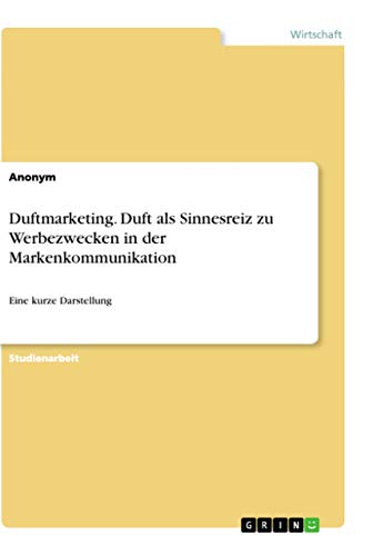 Duftmarketing. Duft als Sinnesreiz zu Werbezwecken in der Markenkommunikation: Eine kurze Darstellung Duftmarketing. Duft als Sinnesreiz zu Werbezwecken in der Markenkommunikation: Eine kurze Darstellung von Grin Verlag