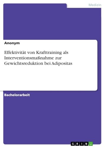 Effektivität von Krafttraining als Interventionsmaßnahme zur Gewichtsreduktion bei Adipositas Effektivität von Krafttraining als Interventionsmaßnahme zur Gewichtsreduktion bei Adipositas von GRIN Verlag