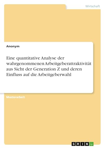 Eine quantitative Analyse der wahrgenommenen Arbeitgeberattraktivität aus Sicht der Generation Z und deren Einfluss auf die Arbeitgeberwahl Eine quantitative Analyse der wahrgenommenen Arbeitgeberattraktivität aus Sicht der Generation Z und deren Einfluss auf die Arbeitgeberwahl von GRIN Verlag