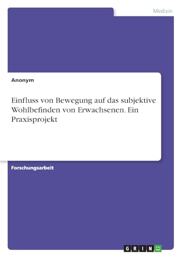 Einfluss von Bewegung auf das subjektive Wohlbefinden von Erwachsenen. Ein Praxisprojekt Einfluss von Bewegung auf das subjektive Wohlbefinden von Erwachsenen. Ein Praxisprojekt von GRIN Verlag