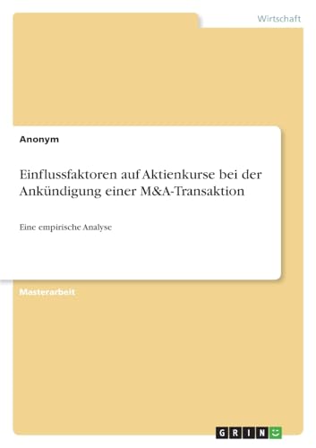Einflussfaktoren auf Aktienkurse bei der Ankündigung einer M&A-Transaktion: Eine empirische Analyse Einflussfaktoren auf Aktienkurse bei der Ankündigung einer M&A-Transaktion: Eine empirische Analyse