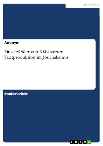 Einsatzfelder von KI-basierter Textproduktion im Journalismus von GRIN Verlag