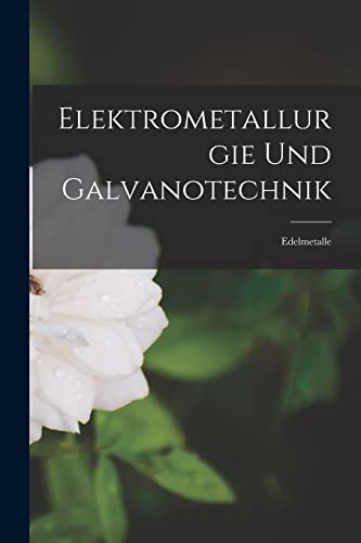Elektrometallurgie Und Galvanotechnik: Edelmetalle Elektrometallurgie Und Galvanotechnik: Edelmetalle