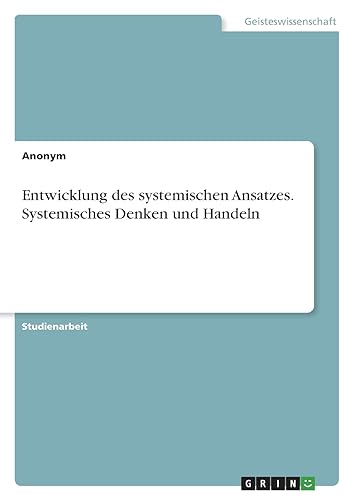 Entwicklung des systemischen Ansatzes. Systemisches Denken und Handeln Entwicklung des systemischen Ansatzes. Systemisches Denken und Handeln von GRIN Verlag