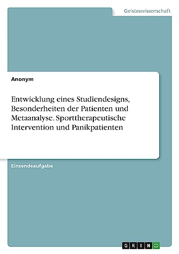 Entwicklung eines Studiendesigns, Besonderheiten der Patienten und Metaanalyse. Sporttherapeutische Intervention und Panikpatienten Entwicklung eines Studiendesigns, Besonderheiten der Patienten und Metaanalyse. Sporttherapeutische Intervention und Panikpatienten von GRIN Verlag