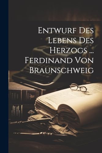 Entwurf Des Lebens Des Herzogs ... Ferdinand Von Braunschweig Entwurf Des Lebens Des Herzogs ... Ferdinand Von Braunschweig