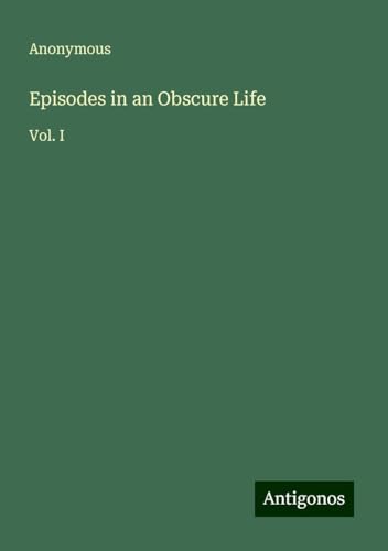 Episodes in an Obscure Life: Vol. I Episodes in an Obscure Life: Vol. I von Antigonos Verlag