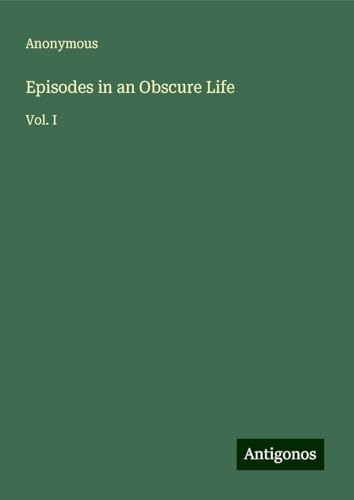 Episodes in an Obscure Life: Vol. I Episodes in an Obscure Life: Vol. I von Antigonos Verlag