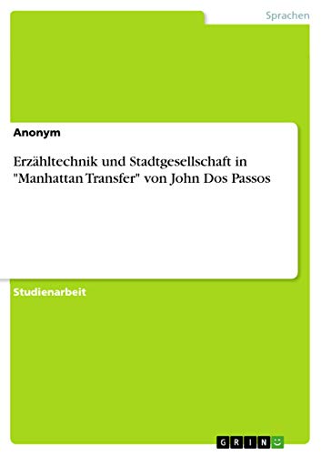 Erzähltechnik und Stadtgesellschaft in "Manhattan Transfer" von John Dos Passos Erzähltechnik und Stadtgesellschaft in "Manhattan Transfer" von John Dos Passos von Grin Verlag