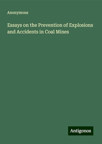 Essays on the Prevention of Explosions and Accidents in Coal Mines Essays on the Prevention of Explosions and Accidents in Coal Mines von Antigonos Verlag